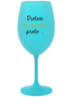 PROTOŽE (S)PROSTĚ PROTO... - tyrkysová sklenice na víno 350 ml