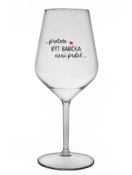 ...PROTOŽE BÝT BABIČKA NENÍ PRDEL.. - čirá nerozbitná sklenice na víno 470 ml
