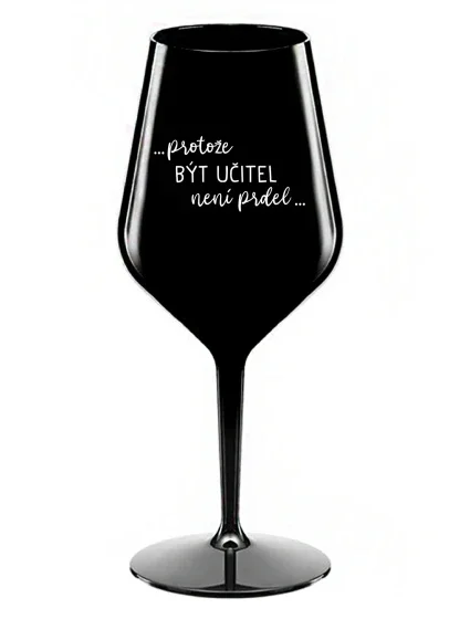 ...PROTOŽE BÝT UČITEL NENÍ PRDEL... - černá nerozbitná sklenice na víno 470 ml