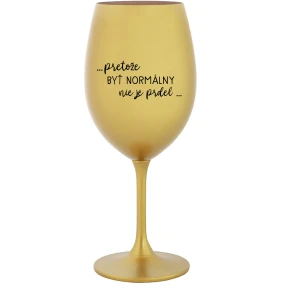 ...PRETOŽE BYŤ NORMÁLNY NIE JE PRDEL... - zlatý pohár na víno 350 ml ...PRETOŽE BYŤ NORMÁLNY NIE JE PRDEL... - zlatý pohár na víno 350 ml