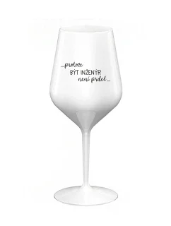 PROTOŽE BÝT INŽENÝR NENÍ PRDEL - bílá nerozbitná sklenice na víno 470 ml