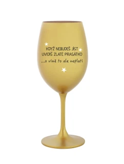 KDYŽ NEBUDEŠ JÍST, UVIDÍŠ ZLATÉ PRASÁTKO - zlatá sklenice na víno 350 ml