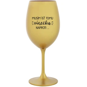 MUSÍM ÍSŤ TOMU VÍNEČKU NAPROTI... - zlatý pohár na víno 350 ml MUSÍM ÍSŤ TOMU VÍNEČKU NAPROTI... - zlatý pohár na víno 350 ml