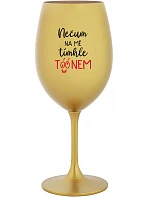 NEČUM NA MĚ TÍMHLE TÓÓNEM - zlatá sklenice na víno 350 ml NEČUM NA MĚ TÍMHLE TÓÓNEM - zlatá sklenice na víno 350 ml
