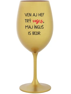 VEN AJ HEF TRÝ VAJNS, MAJ ÍNGLIŠ IS BEDR. - zlatý pohár na víno 350 ml