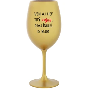VEN AJ HEF TRÝ VAJNS, MAJ ÍNGLIŠ IS BEDR. - zlatý pohár na víno 350 ml VEN AJ HEF TRÝ VAJNS, MAJ ÍNGLIŠ IS BEDR. - zlatý pohár na víno 350 ml