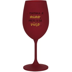 ...MAMINKA JE MIMO, PRETO SI DÁ VÍNO... - bordovy pohár na víno 350 ml ...MAMINKA JE MIMO, PRETO SI DÁ VÍNO... - bordovy pohár na víno 350 ml