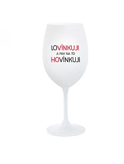LOVÍNKUJI A PAK NA TO HOVÍNKUJI - bílá  sklenice na víno 350 ml