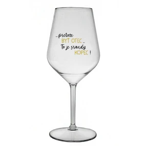 ...PRETOŽE BYŤ OTEC...TO JE SRANDY KOPEC! - priehľadný nerozbitný pohár na víno 470 ml ...PRETOŽE BYŤ OTEC...TO JE SRANDY KOPEC! - priehľadný nerozbitný pohár na víno 470 ml