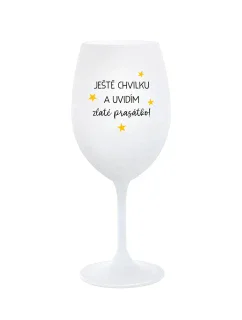 JEŠTĚ CHVILKU A UVIDÍM ZLATÉ PRASÁTKO - bílá  sklenice na víno 350 ml