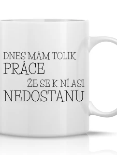 DNES MÁM TOLIK PRÁCE, ŽE SE K NÍ ASI NEDOSTANU - klasický bílý keramický hrníček 300 ml