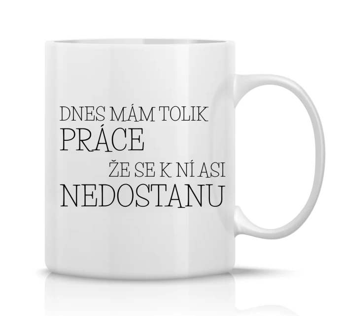 DNES MÁM TOLIK PRÁCE, ŽE SE K NÍ ASI NEDOSTANU - klasický bílý keramický hrníček 300 ml