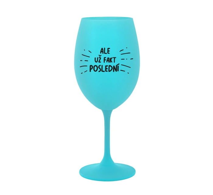 ALE UŽ FAKT POSLEDNÍ - tyrkysová sklenice na víno 350 ml