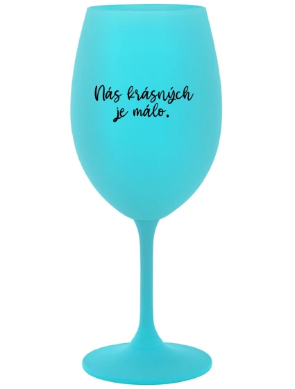 NÁS KRÁSNÝCH JE MÁLO. - tyrkysová sklenice na víno 350 ml NÁS KRÁSNÝCH JE MÁLO. - tyrkysová sklenice na víno 350 ml