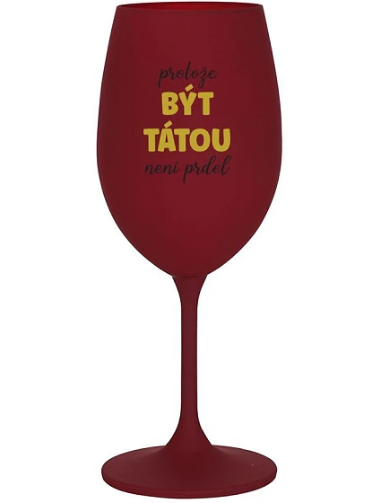 PROTOŽE BÝT TÁTOU NENÍ PRDEL - bordo sklenice na víno 350 ml PROTOŽE BÝT TÁTOU NENÍ PRDEL - bordo sklenice na víno 350 ml