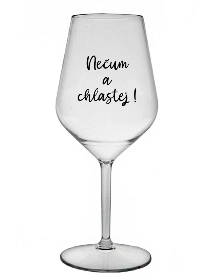 NEČUM A CHLASTEJ! - čirá nerozbitná sklenice na víno 470 ml
