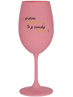 ...PROTOŽE BÝT OTEC...TO JE SRANDY KOPEC! - růžová sklenice na víno 350 ml