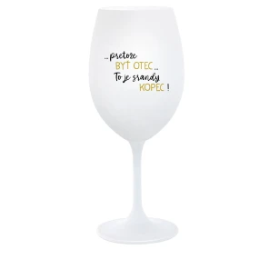 ...PRETOŽE BYŤ OTEC...TO JE SRANDY KOPEC! - biely pohár na víno 350 ml ...PRETOŽE BYŤ OTEC...TO JE SRANDY KOPEC! - biely pohár na víno 350 ml