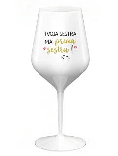TVOJA SESTRA MÁ PRIMA SESTRU! - biely nerozbitný pohár na víno 470 ml