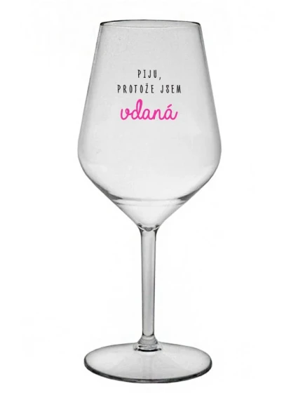 PIJU, PROTOŽE JSEM VDANÁ - čirá nerozbitná sklenice na víno 470 ml