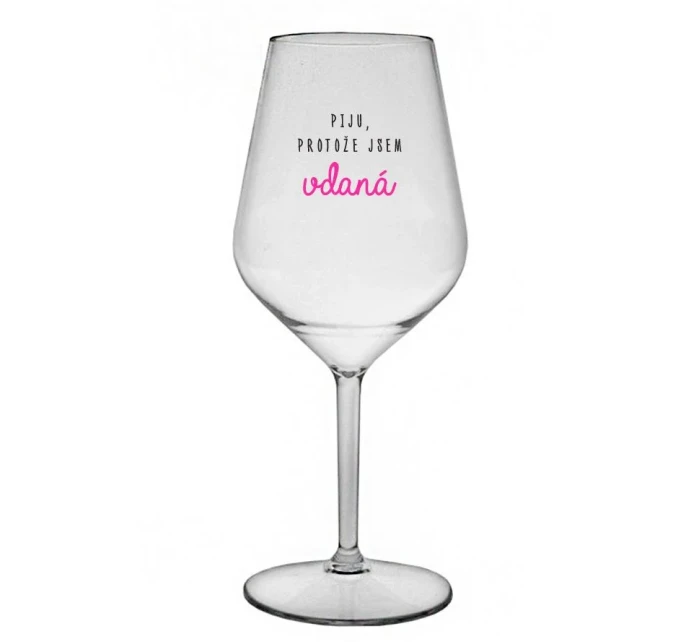 PIJU, PROTOŽE JSEM VDANÁ - čirá nerozbitná sklenice na víno 470 ml