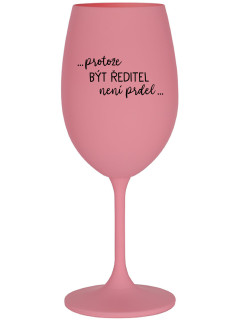 ...PROTOŽE BÝT ŘEDITEL NENÍ PRDEL... - růžová sklenice na víno 350 ml