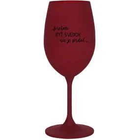 ...PRETOŽE BYŤ SVEDOK NIE JE PRDEL... - bordovy pohár na víno 350 ml ...PRETOŽE BYŤ SVEDOK NIE JE PRDEL... - bordovy pohár na víno 350 ml