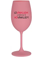LOVÍNKUJEM A POTOM NA TO HOVÍNKUJEM - ružový pohár na víno 350 ml LOVÍNKUJEM A POTOM NA TO HOVÍNKUJEM - ružový pohár na víno 350 ml