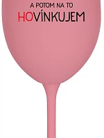 LOVÍNKUJEM A POTOM NA TO HOVÍNKUJEM - ružový pohár na víno 350 ml