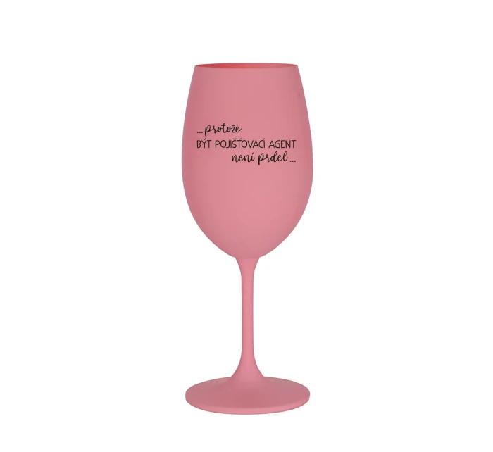 PROTOŽE BÝT POJIŠŤOVACÍ AGENT NENÍ PRDEL - růžová sklenice na víno 350 ml PROTOŽE BÝT POJIŠŤOVACÍ AGENT NENÍ PRDEL - růžová sklenice na víno 350 ml