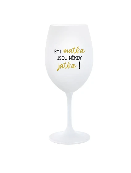 BÝTI MATKA JSOU NĚKDY JATKA! - bílá sklenice na víno 350 ml BÝTI MATKA JSOU NĚKDY JATKA! - bílá sklenice na víno 350 ml