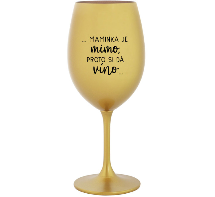 ...MAMINKA JE MIMO, PROTO SI DÁ VÍNO... - zlatá sklenice na víno 350 ml