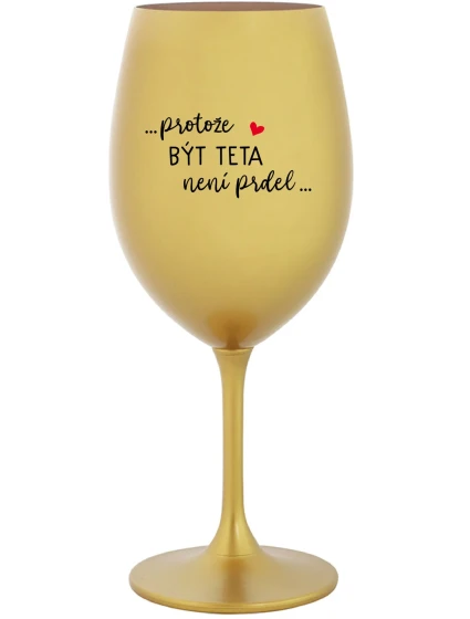 ...PROTOŽE BÝT TETA NENÍ PRDEL... - zlatá sklenice na víno 350 ml