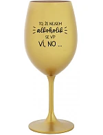 TO, ŽE NEJSEM ALKOHOLIK SE VÍ? VÍ, NO... - zlatá sklenice na víno 350 ml