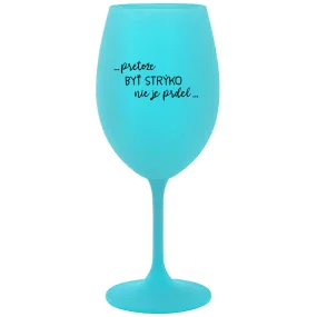 ...PRETOŽE BYŤ STRÝKO NIE JE PRDEL... - tyrkysový pohár na víno 350 ml ...PRETOŽE BYŤ STRÝKO NIE JE PRDEL... - tyrkysový pohár na víno 350 ml