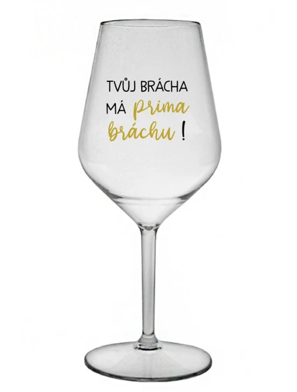 TVŮJ BRÁCHA MÁ PRIMA BRÁCHU! - čirá nerozbitná sklenice na víno 470 ml TVŮJ BRÁCHA MÁ PRIMA BRÁCHU! - čirá nerozbitná sklenice na víno 470 ml