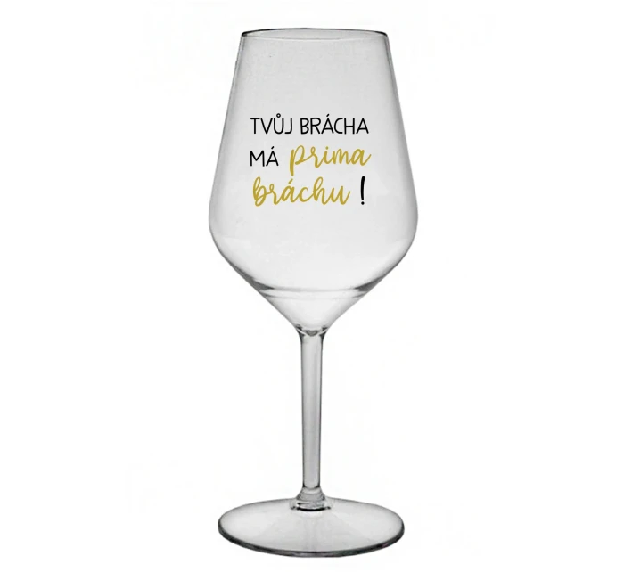 TVŮJ BRÁCHA MÁ PRIMA BRÁCHU! - čirá nerozbitná sklenice na víno 470 ml TVŮJ BRÁCHA MÁ PRIMA BRÁCHU! - čirá nerozbitná sklenice na víno 470 ml