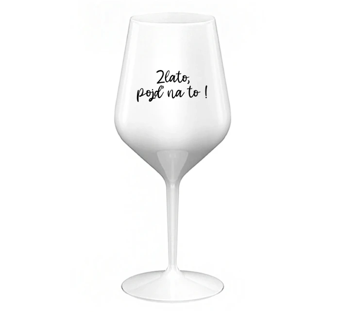ZLATO, POJĎ NA TO! - bílá nerozbitná sklenice na víno 470 ml