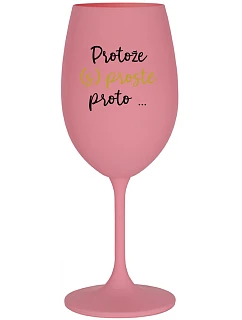 PROTOŽE (S)PROSTĚ PROTO... - růžová sklenice na víno 350 ml