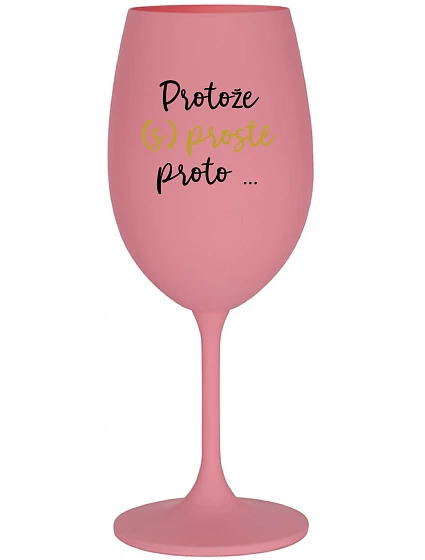 PROTOŽE (S)PROSTĚ PROTO... - růžová sklenice na víno 350 ml PROTOŽE (S)PROSTĚ PROTO... - růžová sklenice na víno 350 ml