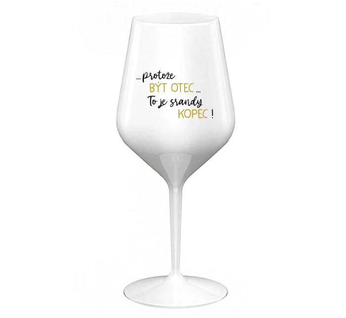 ...PROTOŽE BÝT OTEC...TO JE SRANDY KOPEC! - bílá nerozbitná sklenice na víno 470 ml