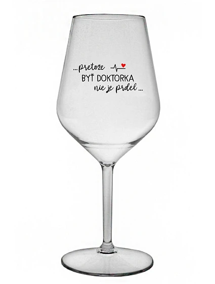 ...PRETOŽE BYŤ DOKTORKA NIE JE PRDEL... - priehľadný nerozbitný pohár na víno 470 ml