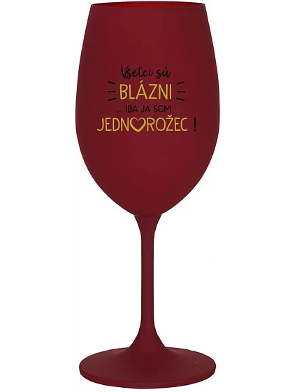 VŠETCI SÚ BLÁZNI...IBA JA SOM JEDNOROŽEC! - bordovy pohár na víno 350 ml
