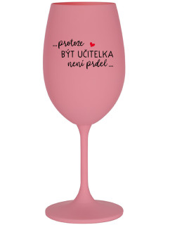 ...PROTOŽE BÝT UČITELKA NENÍ PRDEL... - růžová sklenice na víno 350 ml