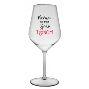 NEČUM NA MŇA TÝMTO TÓÓNOM - priehľadný nerozbitný pohár na víno 470 ml NEČUM NA MŇA TÝMTO TÓÓNOM - priehľadný nerozbitný pohár na víno 470 ml