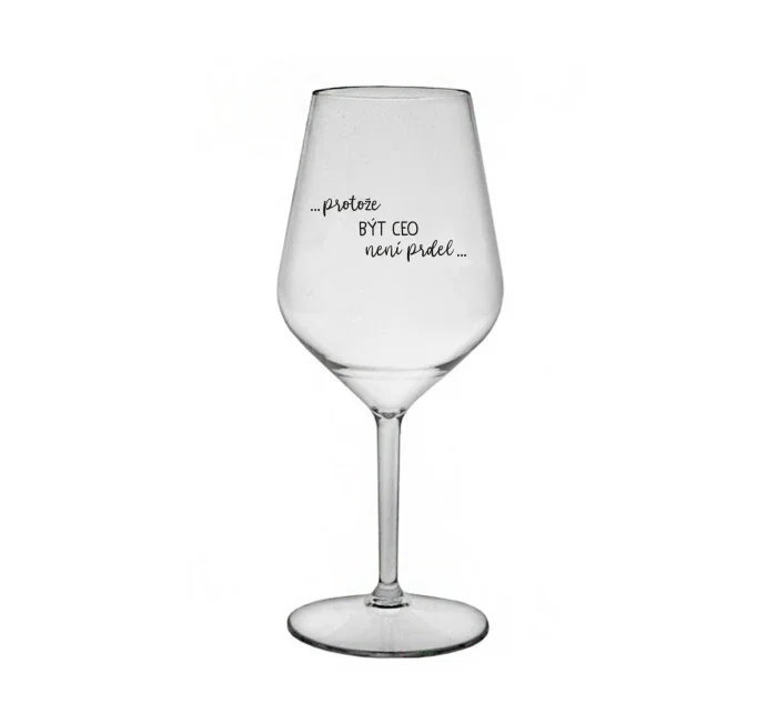 PROTOŽE BÝT CEO NENÍ PRDEL - čirá nerozbitná sklenice na víno 470 ml