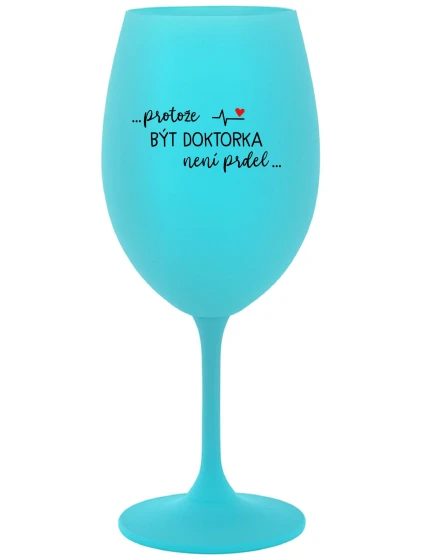 ...PROTOŽE BÝT DOKTORKA NENÍ PRDEL... - tyrkysová sklenice na víno 350 ml ...PROTOŽE BÝT DOKTORKA NENÍ PRDEL... - tyrkysová sklenice na víno 350 ml