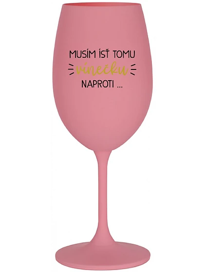 MUSÍM ÍSŤ TOMU VÍNEČKU NAPROTI... - ružový pohár na víno 350 ml MUSÍM ÍSŤ TOMU VÍNEČKU NAPROTI... - ružový pohár na víno 350 ml