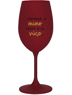 ...MAMINKA JE MIMO, PROTO SI DÁ VÍNO... - bordo sklenice na víno 350 ml