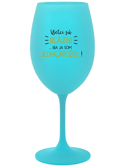VŠETCI SÚ BLÁZNI...IBA JA SOM JEDNOROŽEC! - tyrkysový pohár na víno 350 ml